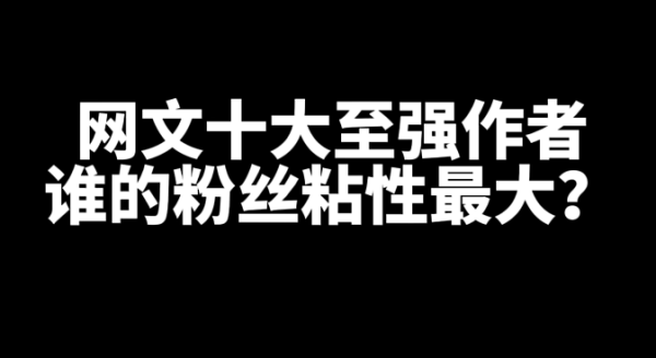 网文十大大神至强作者，谁的粉丝粘性最大？-星享社