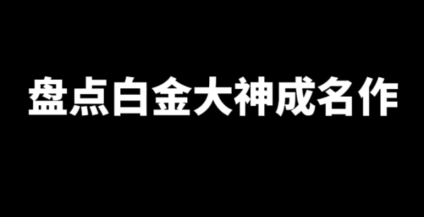 盘点白金大神成名作-星享社