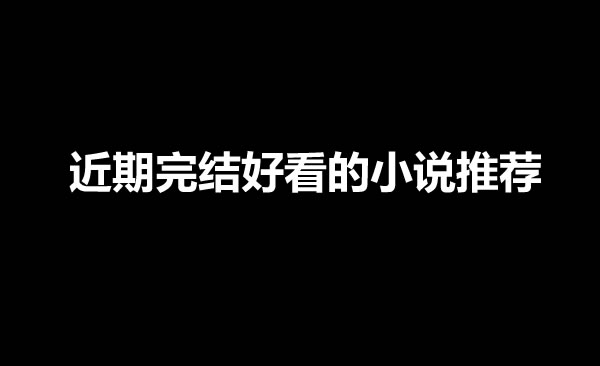 3本近期完结好看的网文小说推荐-星享社